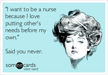 "I want to be a nurse
because I love
putting other's
needs before my
own."

Said you never.