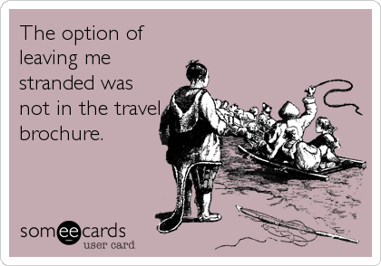 The option of
leaving me
stranded was
not in the travel
brochure.