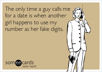 The only time a guy calls me
for a date is when another
girl happens to use my
number as her fake digits.