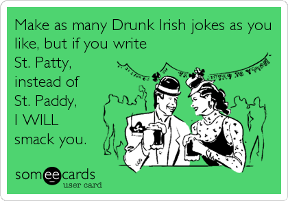 Make as many Drunk Irish jokes as you
like, but if you write
St. Patty,
instead of 
St. Paddy, 
I WILL 
smack you.