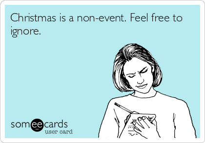 Christmas is a non-event. Feel free to
ignore.