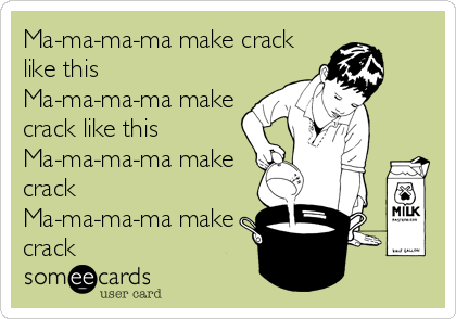 Ma-ma-ma-ma make crack
like this
Ma-ma-ma-ma make
crack like this
Ma-ma-ma-ma make
crack
Ma-ma-ma-ma make
crack