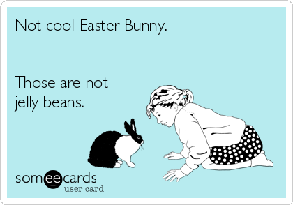 Not cool Easter Bunny. 


Those are not 
jelly beans.
