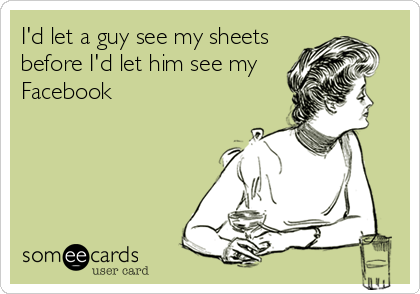 I'd let a guy see my sheets
before I'd let him see my
Facebook