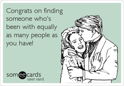 Congrats on finding
someone who's
been with equally
as many people as
you have!