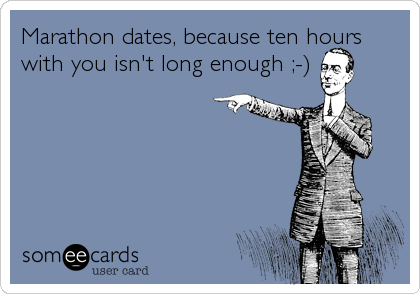 Marathon dates, because ten hours
with you isn't long enough ;-)