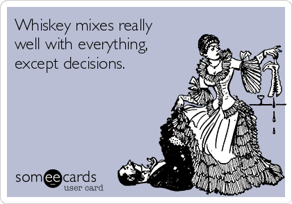 Whiskey mixes really 
well with everything,
except decisions.