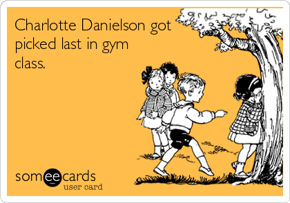 Charlotte Danielson got
picked last in gym
class.