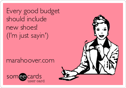 Every good budget 
should include 
new shoes! 
(I'm just sayin')


marahoover.com