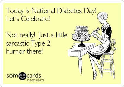 Today is National Diabetes Day!
Let's Celebrate!

Not really!  Just a little
sarcastic Type 2
humor there!