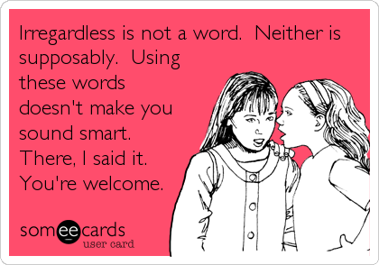 Irregardless is not a word.  Neither is
supposably.  Using
these words
doesn't make you
sound smart.
There, I said it.
You're welcome.
