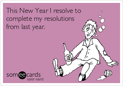 This New Year I resolve to
complete my resolutions
from last year.