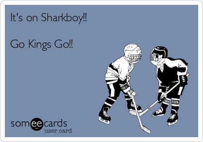 It's on Sharkboy!! 

Go Kings Go!!