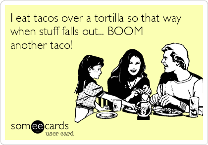 I eat tacos over a tortilla so that way
when stuff falls out... BOOM
another taco!
