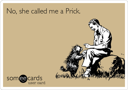 No, she called me a Prick.