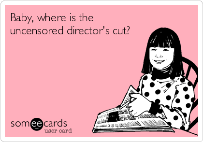 Baby, where is the
uncensored director's cut?