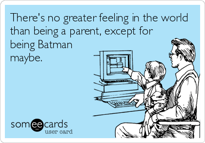 There's no greater feeling in the world
than being a parent, except for
being Batman
maybe.