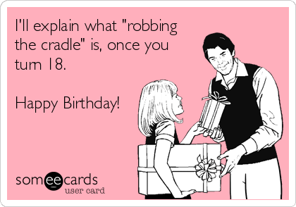 I'll explain what "robbing
the cradle" is, once you
turn 18.

Happy Birthday!