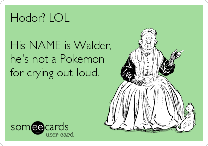 Hodor? LOL

His NAME is Walder,
he's not a Pokemon
for crying out loud.