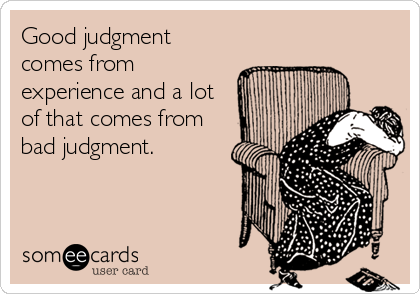 Good judgment
comes from
experience and a lot
of that comes from
bad judgment.
