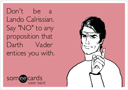Don't     be    a 
Lando Calrissian. 
Say "NO" to any
proposition that
Darth      Vader 
entices you with.