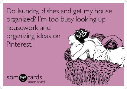 Do laundry, dishes and get my house
organized? I'm too busy looking up
housework and
organizing ideas on
Pinterest.