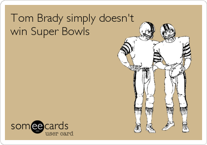 Tom Brady simply doesn't
win Super Bowls