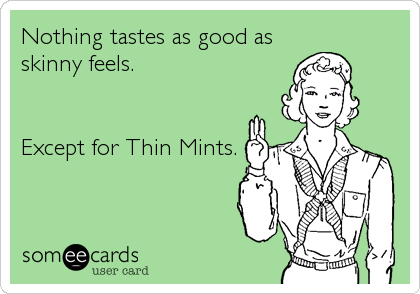 Nothing tastes as good as
skinny feels. 


Except for Thin Mints.
