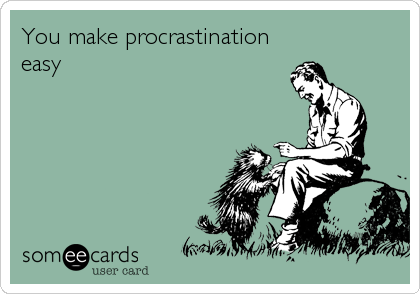You make procrastination
easy