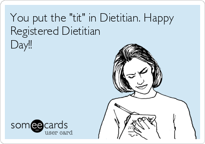 You put the "tit" in Dietitian. Happy
Registered Dietitian
Day!!