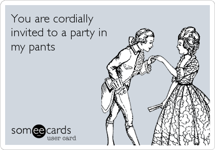 You are cordially
invited to a party in
my pants