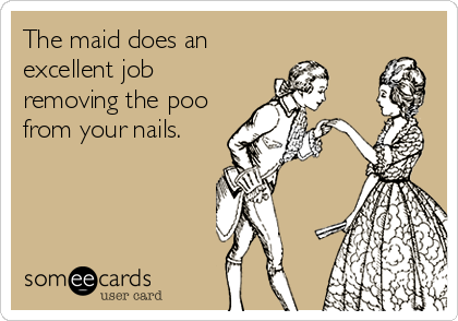 The maid does an
excellent job
removing the poo
from your nails.