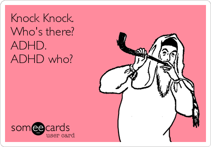 Knock Knock.
Who's there?
ADHD.
ADHD who?