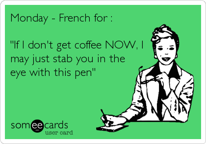 Monday - French for :

"If I don't get coffee NOW, I 
may just stab you in the
eye with this pen"
