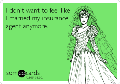 I don't want to feel like
I married my insurance
agent anymore.
