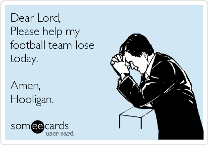 Dear Lord,
Please help my
football team lose
today.

Amen,
Hooligan.