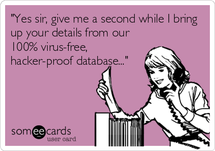 "Yes sir, give me a second while I bring
up your details from our
100% virus-free, 
hacker-proof database..."