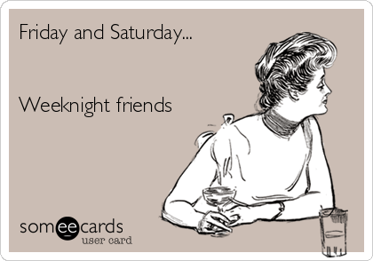 Friday and Saturday...


Weeknight friends