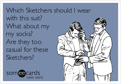 Which Sketchers should I wear
with this suit?
What about my
my socks?
Are they too
casual for these
Sketchers?