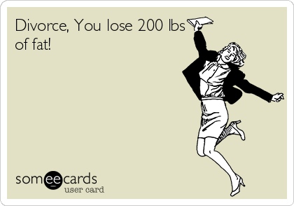 Divorce, You lose 200 lbs
of fat!