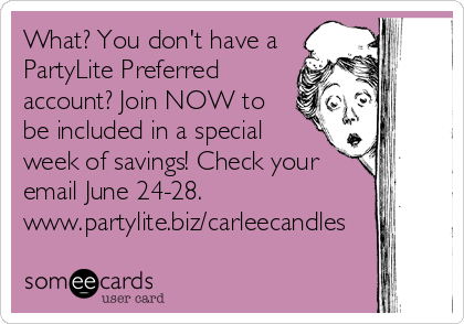 What? You don't have a
PartyLite Preferred
account? Join NOW to
be included in a special
week of savings! Check your
email June 24-28. 
www.partylite.biz/carleecandles