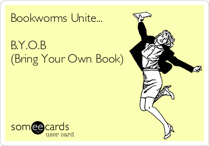 Bookworms Unite...

B.Y.O.B
(Bring Your Own Book)