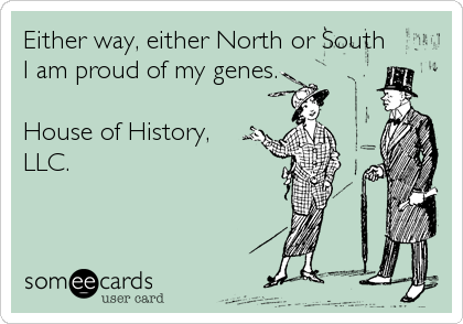 Either way, either North or South
I am proud of my genes.

House of History,
LLC.