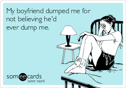 My boyfriend dumped me for not believing he'd ever dump me. | Confession  Ecard