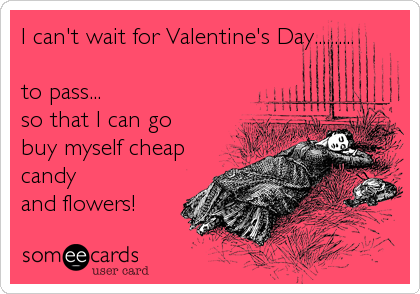 I can't wait for Valentine's Day..........

to pass... 
so that I can go
buy myself cheap
candy
and flowers!