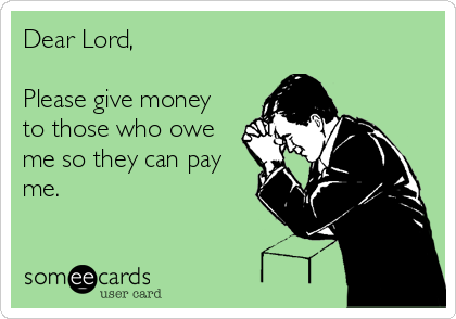 Dear Lord,

Please give money
to those who owe
me so they can pay
me.