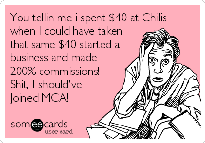 You tellin me i spent $40 at Chilis
when I could have taken
that same $40 started a
business and made
200% commissions!
Shit, I should've
Joined MCA!