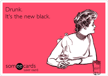 Drunk.
It's the new black.