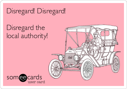 Disregard! Disregard!

Disregard the 
local authority!