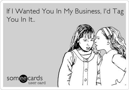If I Wanted You In My Business, I'd Tag
You In It..